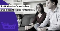 Scott Morrison’s workplace laws a heartbreaker for families