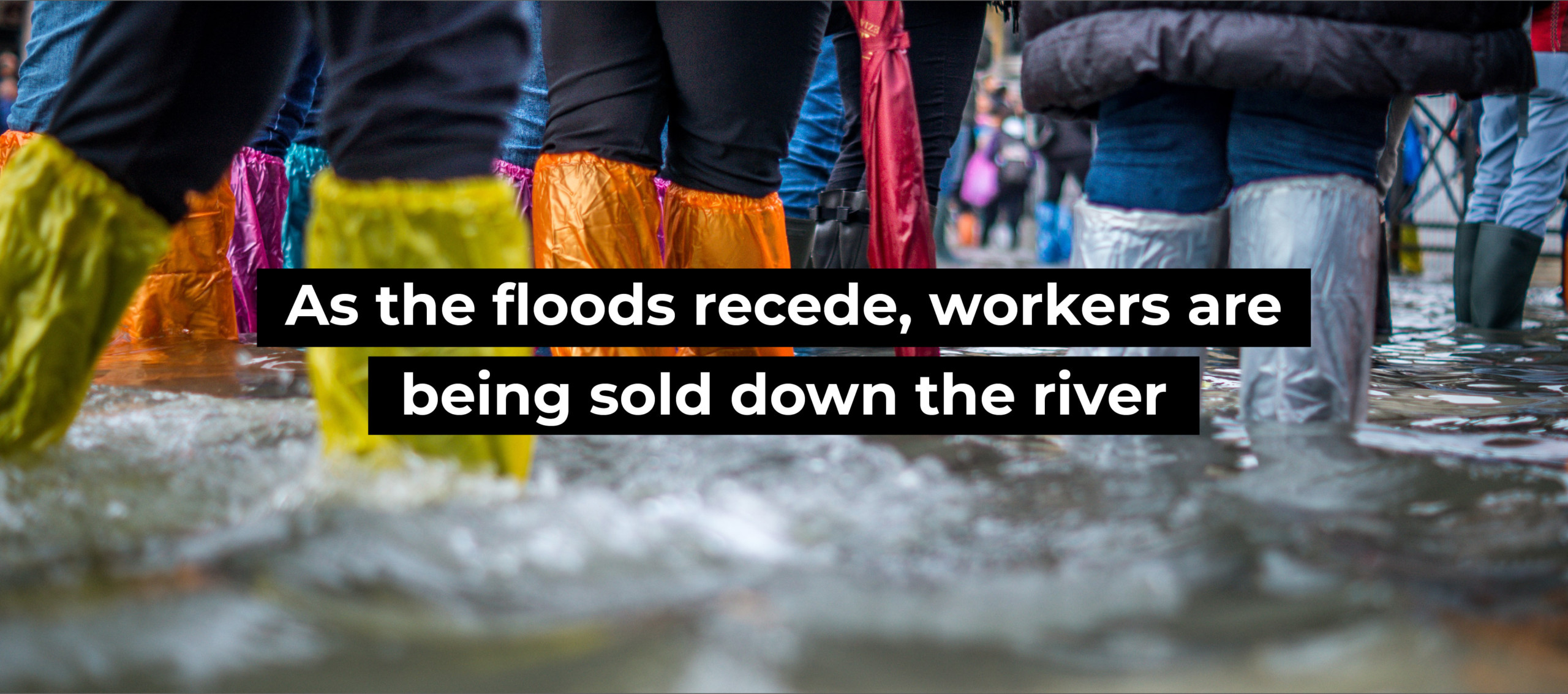 As the floods recede, workers are being sold down the river