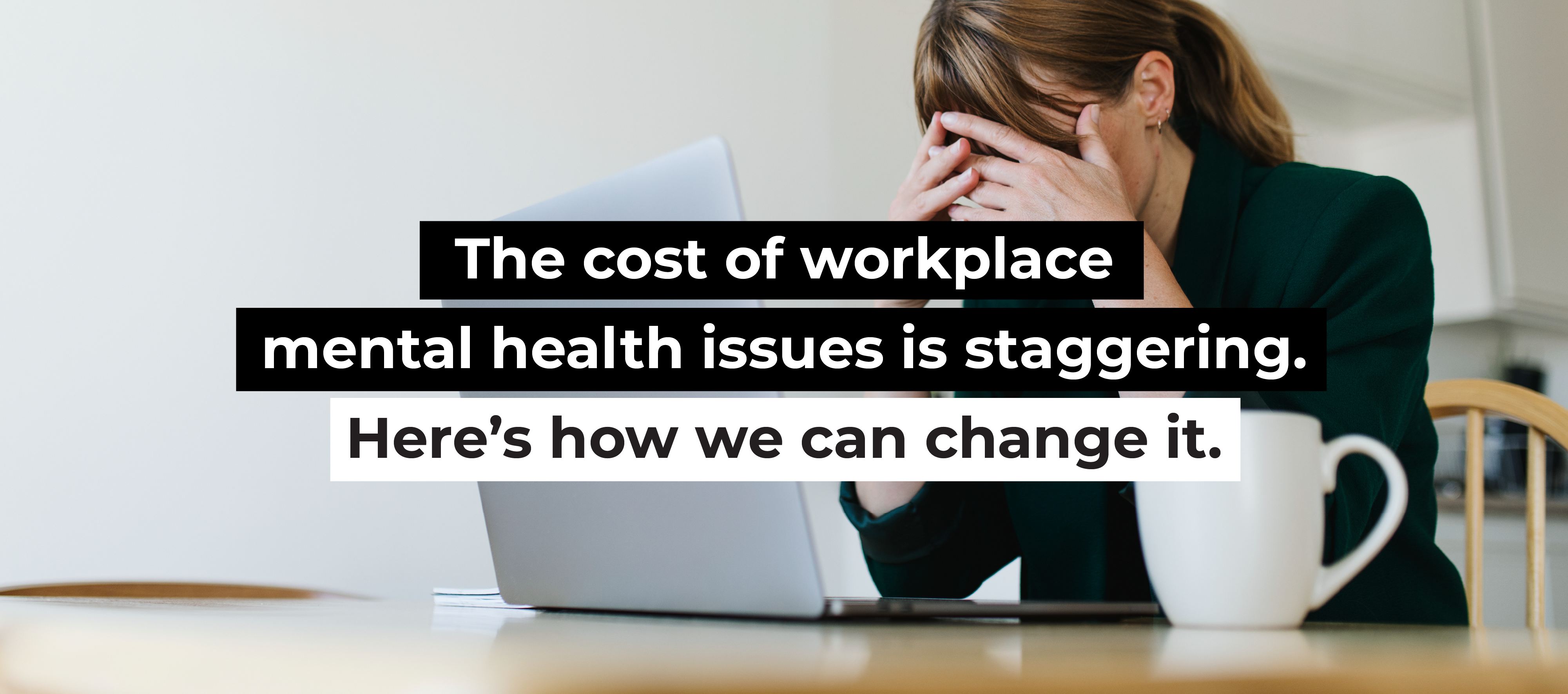 The cost of workplace mental health issues is staggering. Here&rsquo;s how we can change it