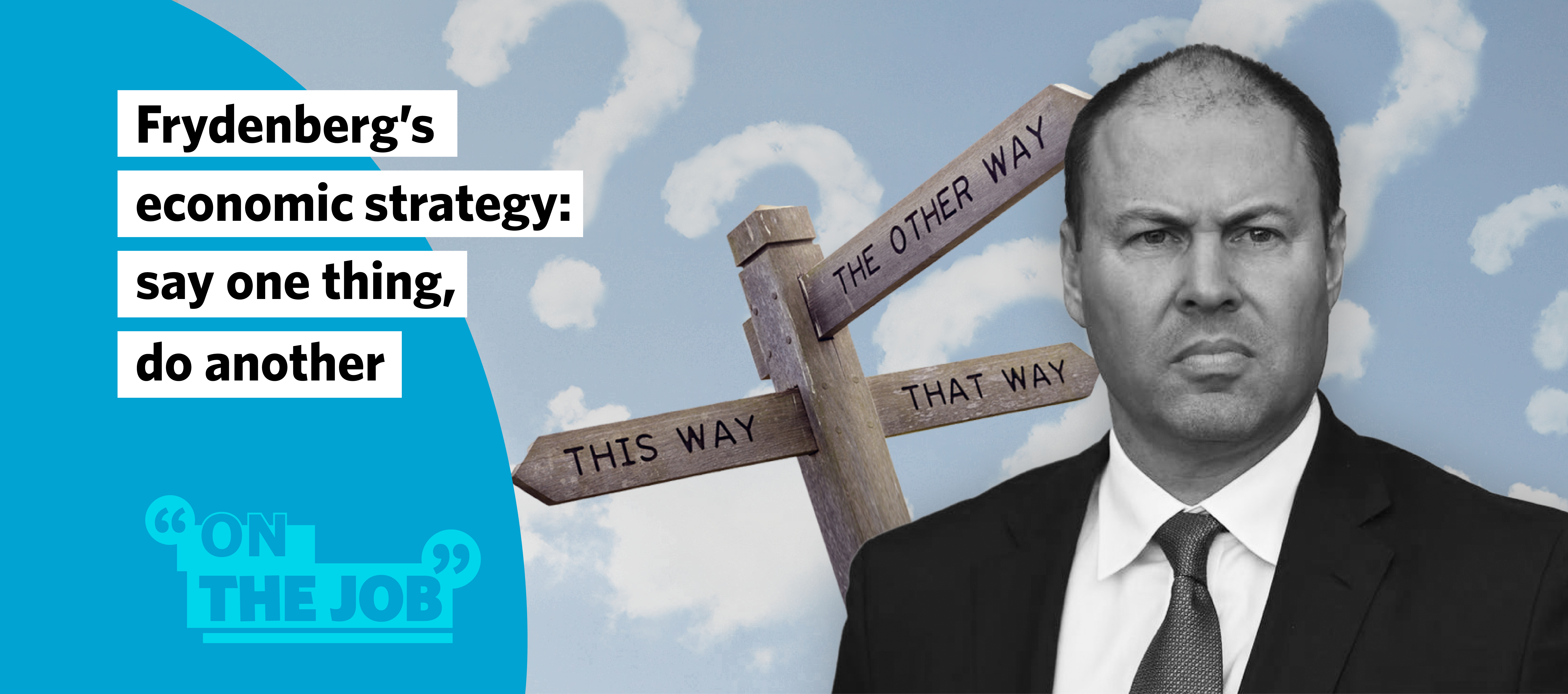 Frydenberg&rsquo;s economic strategy &ndash; say one thing, do another.
