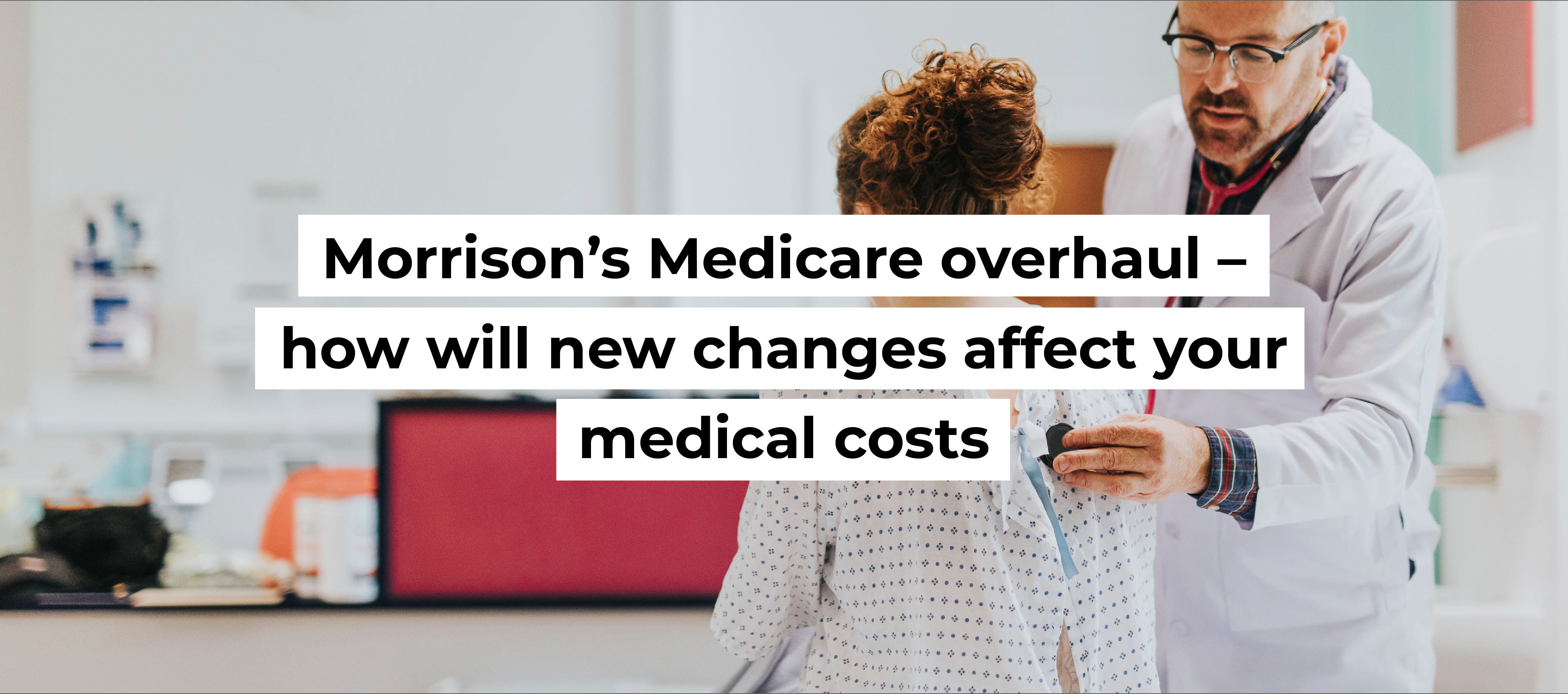 Morrison&rsquo;s Medicare overhaul &ndash; how will new changes affect your medical costs