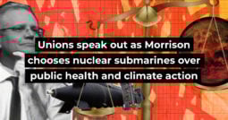 Unions speak out as Morrison chooses nuclear submarines over public health and climate action