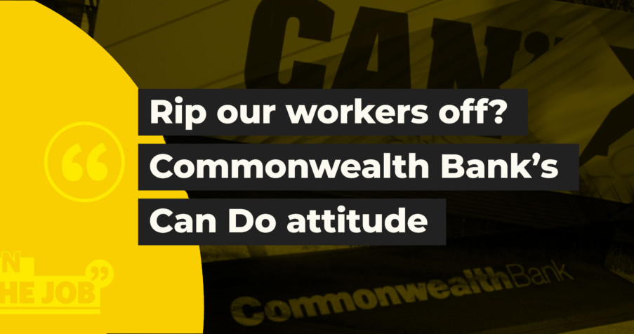 Post Thumbnail: Rip our workers off? Commonwealth Bank&rsquo;s Can Do attitude