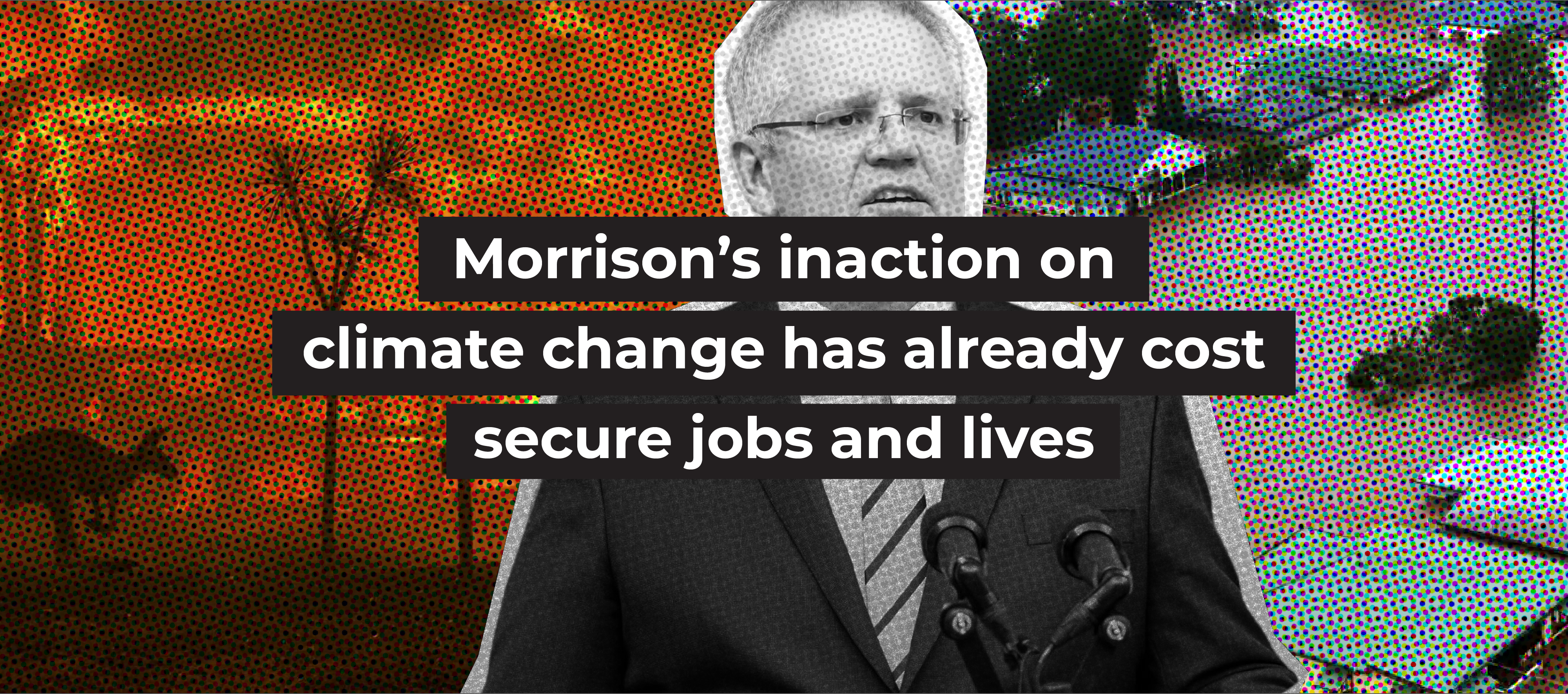 Morrison’s inaction on climate change has already cost secure jobs and lives