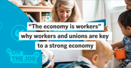 “The economy is workers” – why workers and unions are key to a strong economy 