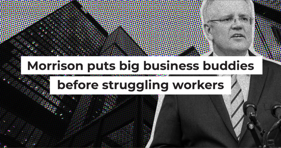 Post Thumbnail: Morrison puts big business buddies before struggling workers