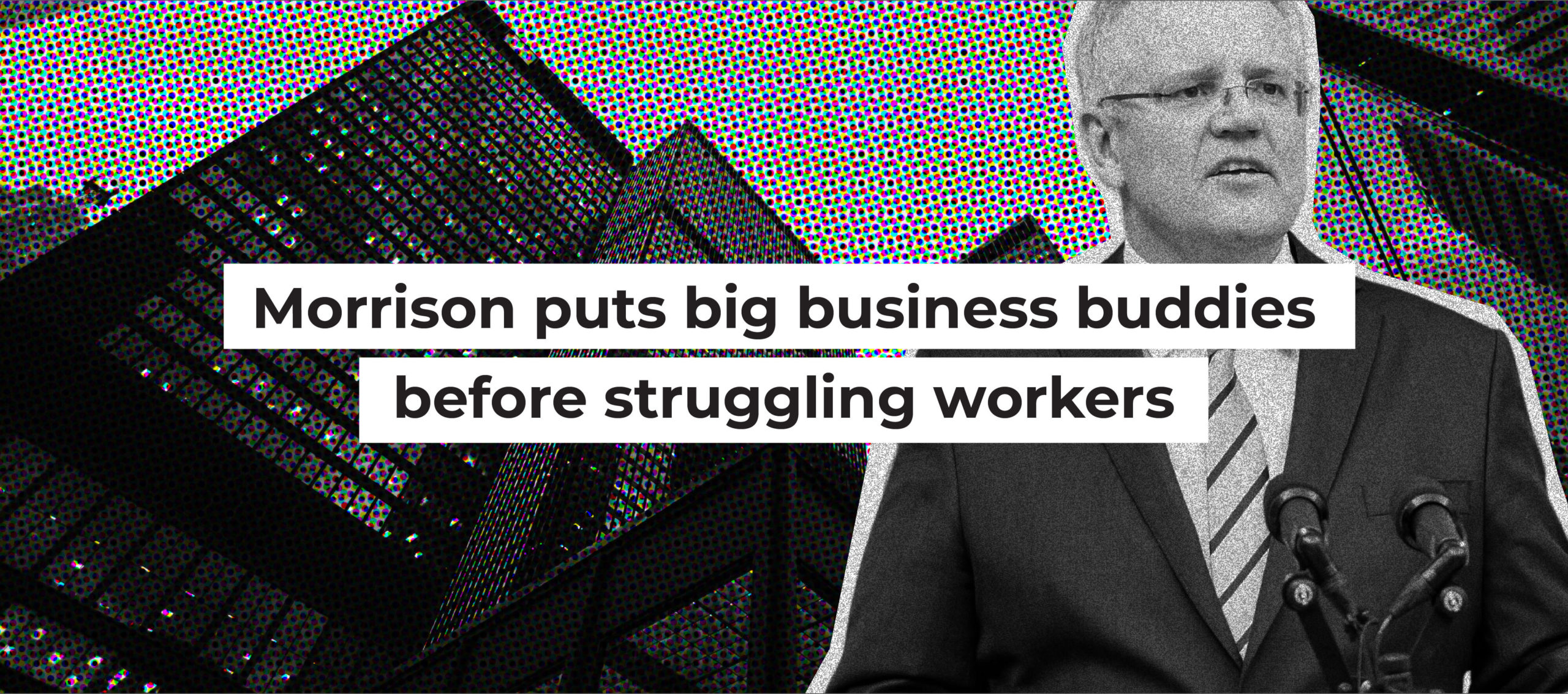 Morrison puts big business buddies before struggling workers