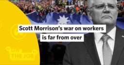Scott Morrison’s war on workers is far from over