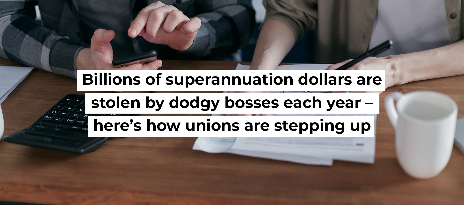 Billions of superannuation dollars are stolen by dodgy bosses each year – here’s how unions are stepping up