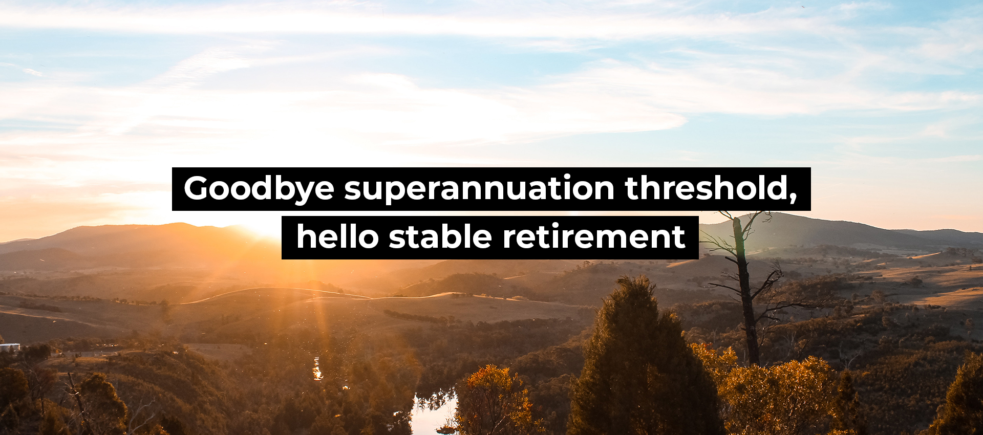 Goodbye superannuation threshold, hello stable retirement