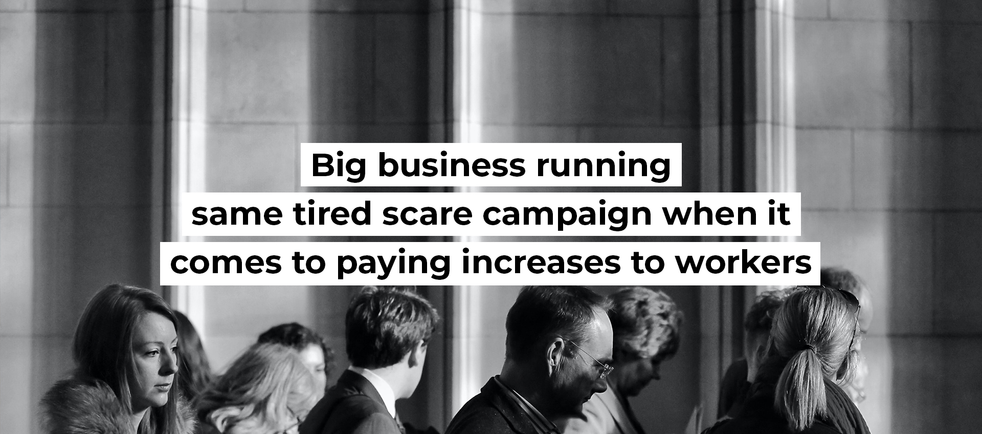 Big business running same tired scare campaign when it comes to paying increases to workers