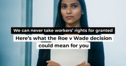We can never take workers’ rights for granted: Here’s what the Roe v Wade decision could mean for you