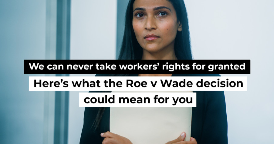 Post Thumbnail: We can never take workers’ rights for granted: Here’s what the Roe v Wade decision could mean for you