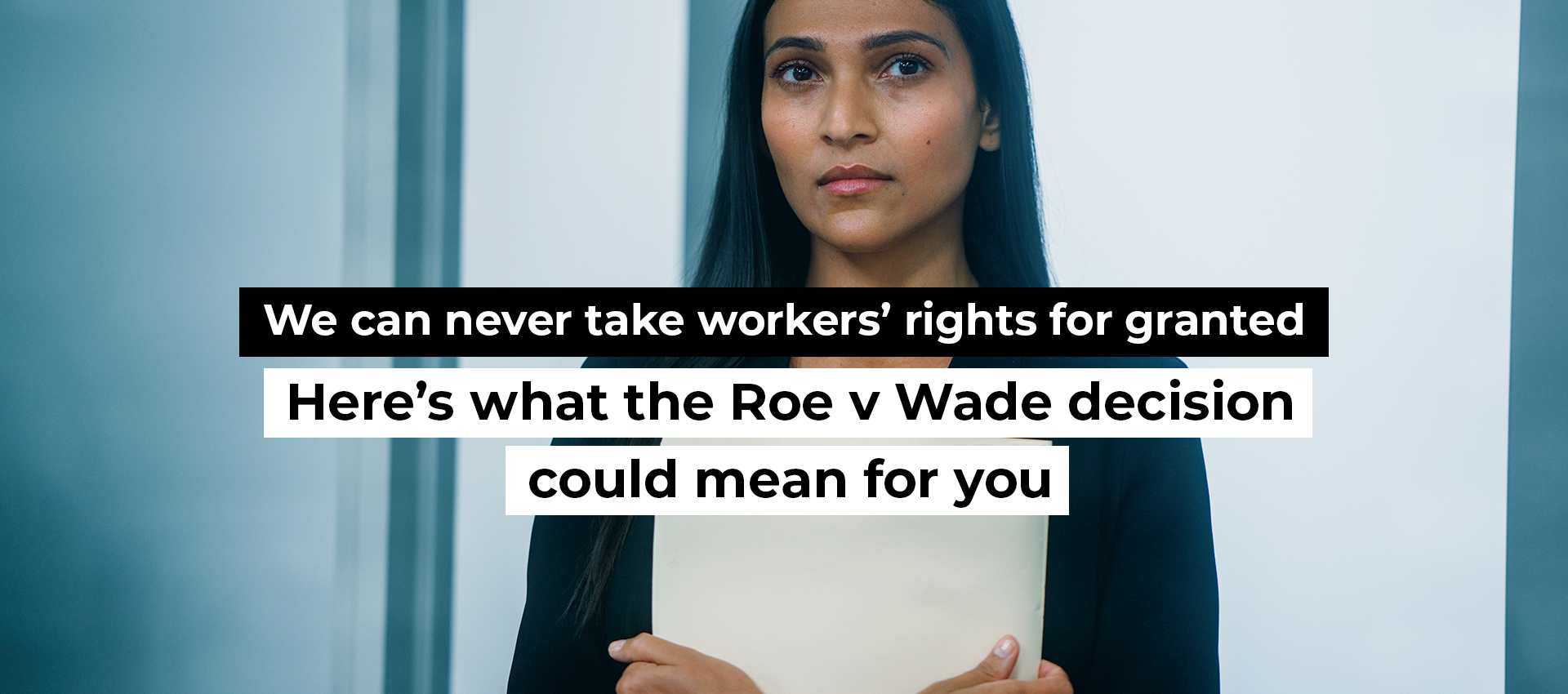 We can never take workers’ rights for granted: Here’s what the Roe v Wade decision could mean for you
