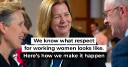 We know what respect for working women looks like. Here’s how we make it happen