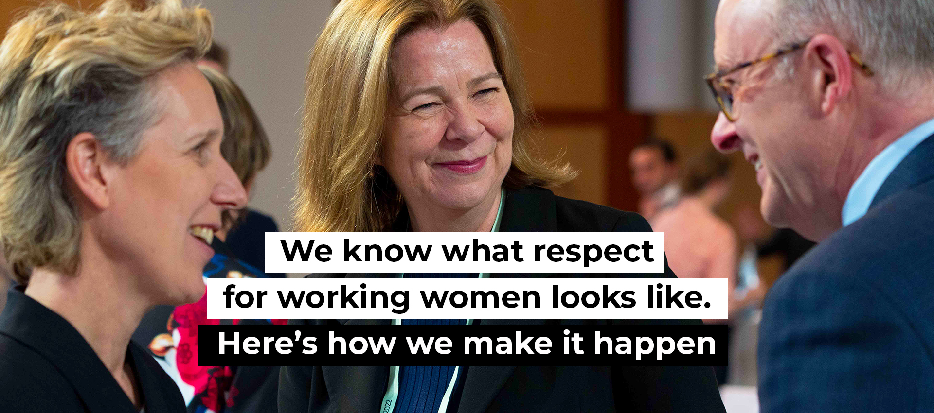 We know what respect for working women looks like. Here&rsquo;s how we make it happen