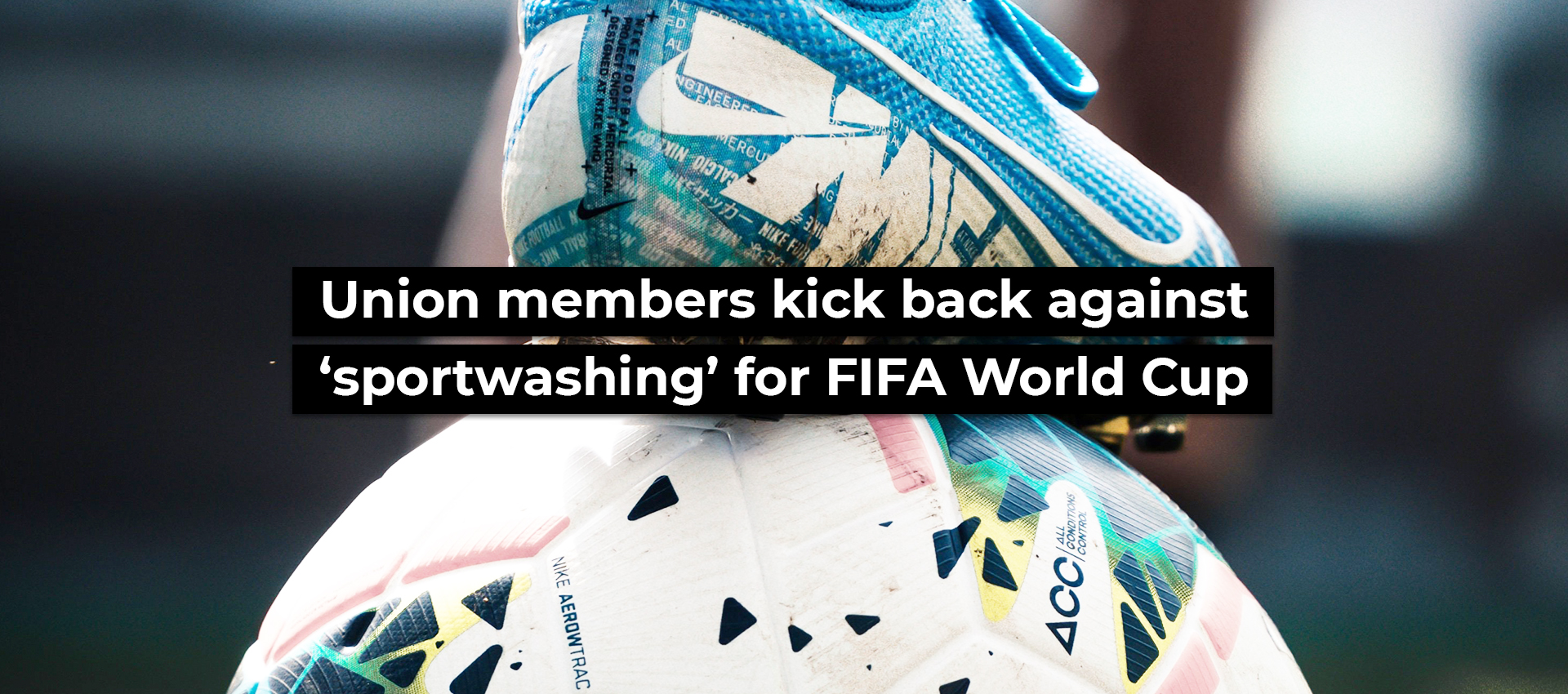 Union members kick back against &lsquo;sportwashing&rsquo; for FIFA World Cup