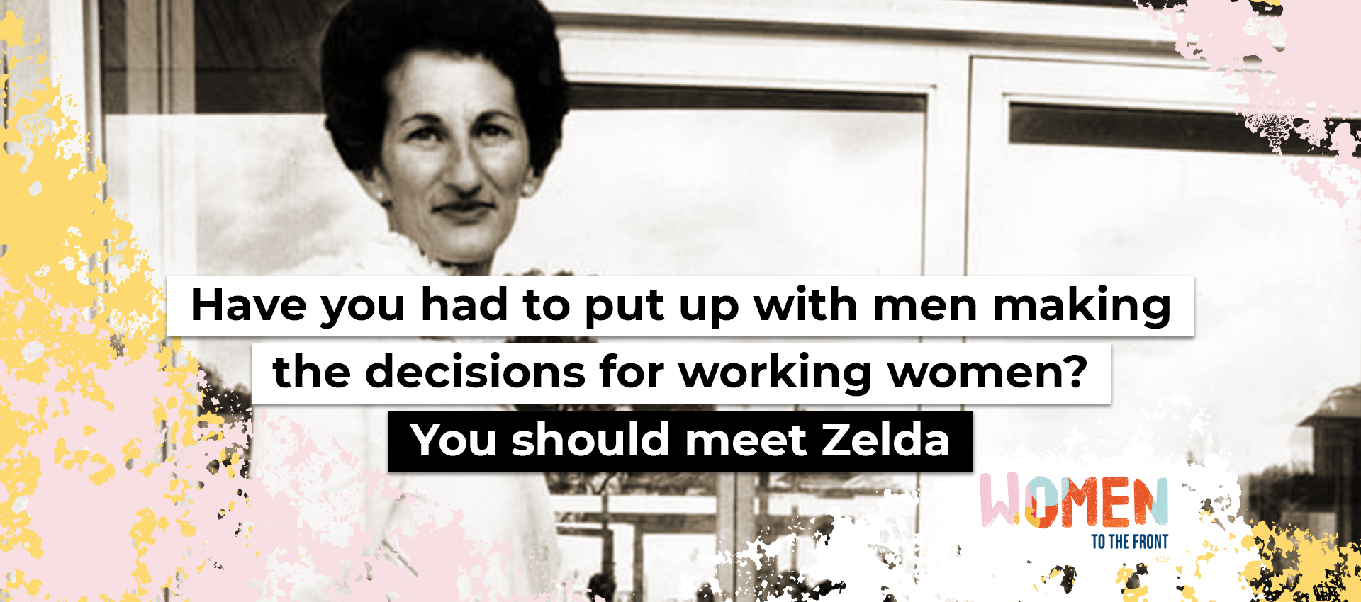 Have you had to put up with men making the decisions for working women? You should meet Zelda