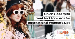 Unions lead with front foot forwards for International Women’s Day