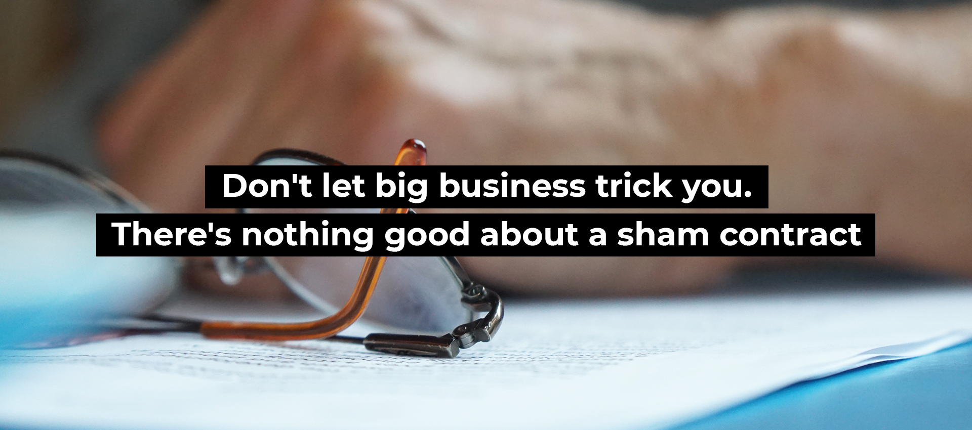 Don&rsquo;t let big business trick you. There&rsquo;s nothing good about a sham contract