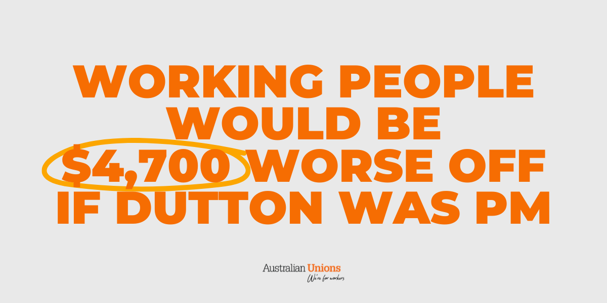 Working people would be $4,700 worse off if Dutton was PM