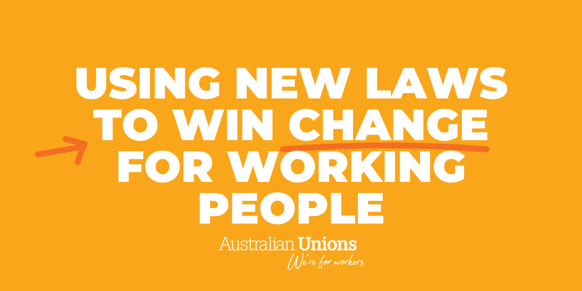Using new laws to win better pay and conditions for working people