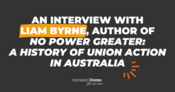 An interview with Liam Byrne, author of ‘No Power Greater: A History of Union Action in Australia’