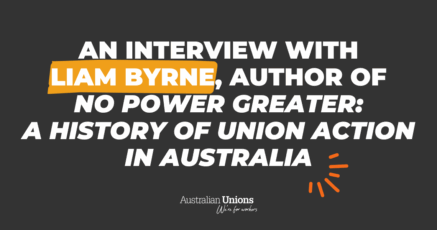 An interview with Liam Byrne, author of 'No Power Greater: A History of Union Action in Australia'